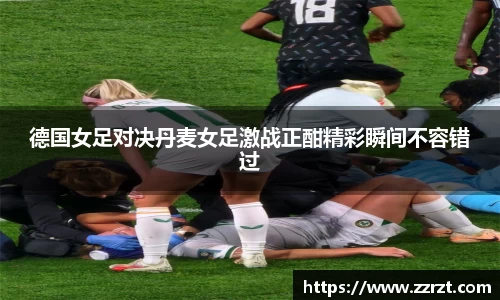 德国女足对决丹麦女足激战正酣精彩瞬间不容错过