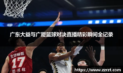 广东大益与广厦篮球对决直播精彩瞬间全记录