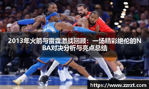 2013年火箭与雷霆激战回顾：一场精彩绝伦的NBA对决分析与亮点总结