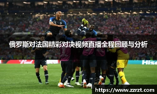 俄罗斯对法国精彩对决视频直播全程回顾与分析