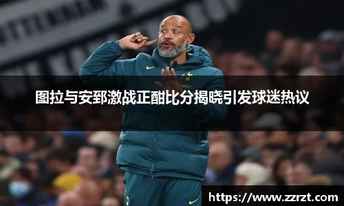 图拉与安郅激战正酣比分揭晓引发球迷热议